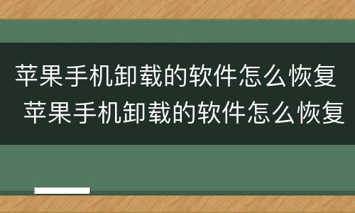 苹果手机卸载的软件怎么恢复 苹果手机卸载的软件怎么恢复回来