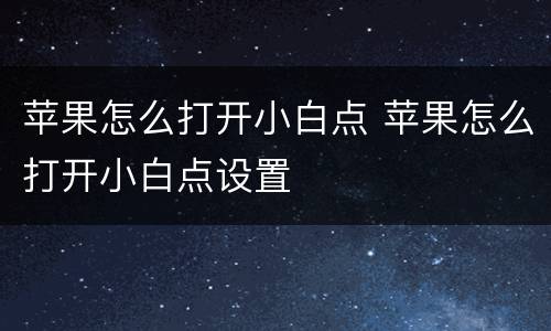 苹果怎么打开小白点 苹果怎么打开小白点设置