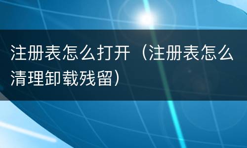 注册表怎么打开（注册表怎么清理卸载残留）