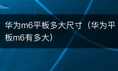 华为m6平板多大尺寸（华为平板m6有多大）