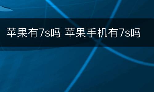 苹果有7s吗 苹果手机有7s吗