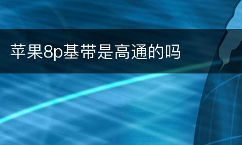苹果8p基带是高通的吗