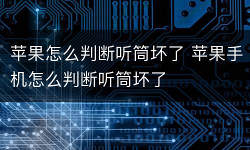 苹果怎么判断听筒坏了 苹果手机怎么判断听筒坏了