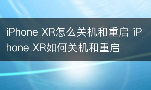 iPhone XR怎么关机和重启 iPhone XR如何关机和重启