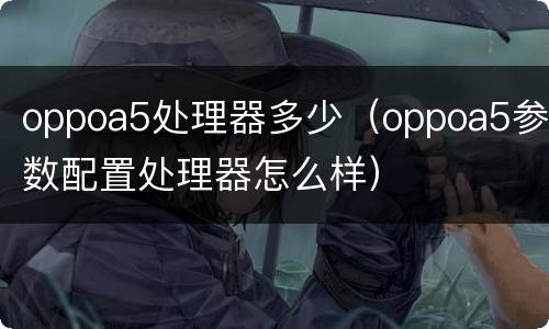 oppoa5处理器多少（oppoa5参数配置处理器怎么样）