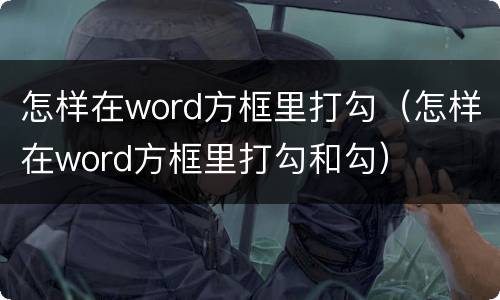怎样在word方框里打勾（怎样在word方框里打勾和勾）