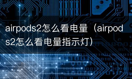 airpods2怎么看电量（airpods2怎么看电量指示灯）