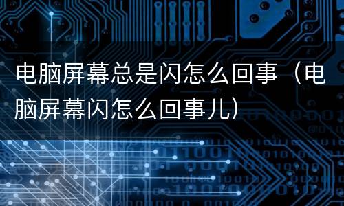 电脑屏幕总是闪怎么回事（电脑屏幕闪怎么回事儿）