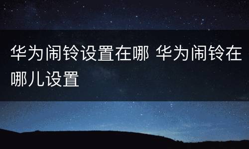 华为闹铃设置在哪 华为闹铃在哪儿设置