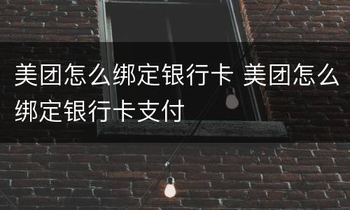 美团怎么绑定银行卡 美团怎么绑定银行卡支付