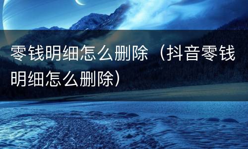 零钱明细怎么删除（抖音零钱明细怎么删除）