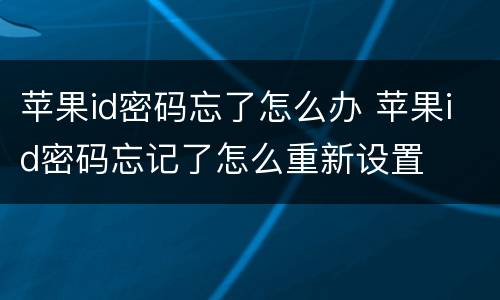 苹果id密码忘了怎么办 苹果id密码忘记了怎么重新设置