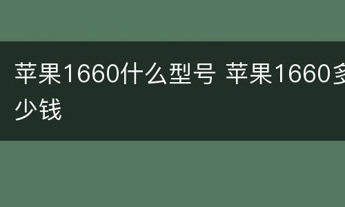 苹果1660什么型号 苹果1660多少钱