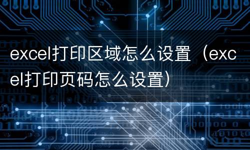 excel打印区域怎么设置（excel打印页码怎么设置）