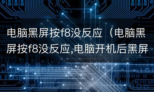 电脑黑屏按f8没反应（电脑黑屏按f8没反应,电脑开机后黑屏原因及处理方法）