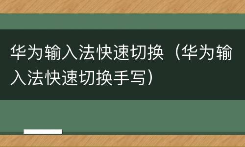 华为输入法快速切换（华为输入法快速切换手写）