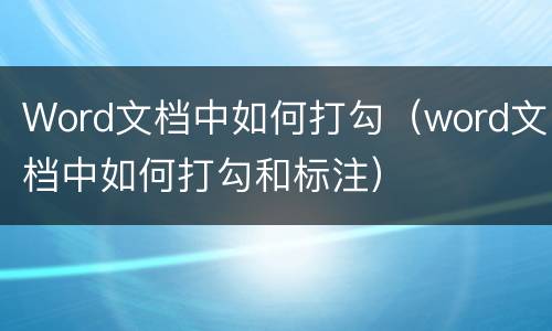 Word文档中如何打勾（word文档中如何打勾和标注）