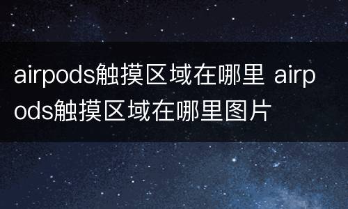 airpods触摸区域在哪里 airpods触摸区域在哪里图片