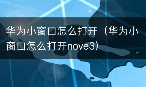 华为小窗口怎么打开（华为小窗口怎么打开nove3）