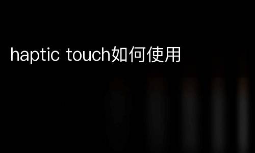 haptic touch如何使用