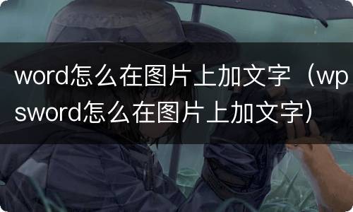word怎么在图片上加文字（wpsword怎么在图片上加文字）