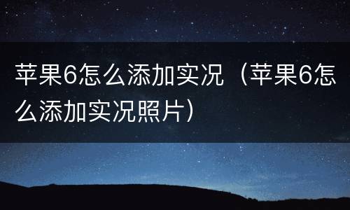 苹果6怎么添加实况（苹果6怎么添加实况照片）