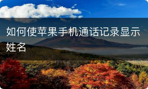 如何使苹果手机通话记录显示姓名