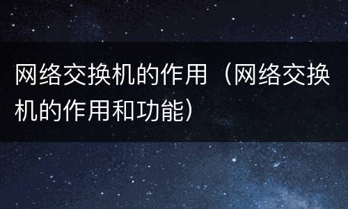 网络交换机的作用（网络交换机的作用和功能）
