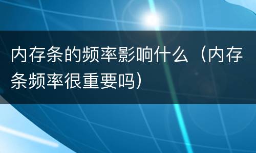 内存条的频率影响什么（内存条频率很重要吗）