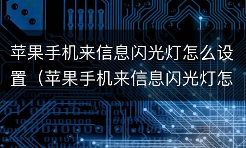 苹果手机来信息闪光灯怎么设置（苹果手机来信息闪光灯怎么设置关闭）