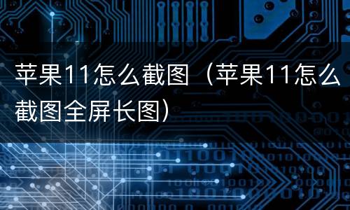 苹果11怎么截图（苹果11怎么截图全屏长图）
