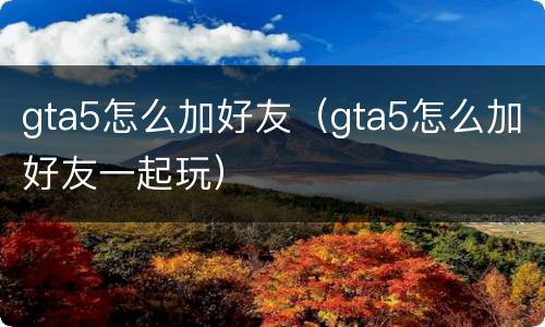 gta5怎么加好友（gta5怎么加好友一起玩）