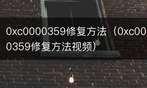 0xc0000359修复方法（0xc0000359修复方法视频）