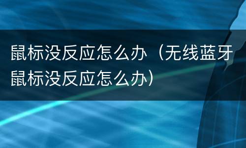 鼠标没反应怎么办（无线蓝牙鼠标没反应怎么办）