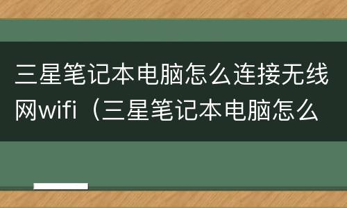 三星笔记本电脑怎么连接无线网wifi（三星笔记本电脑怎么连接无线网wifi显示密码）