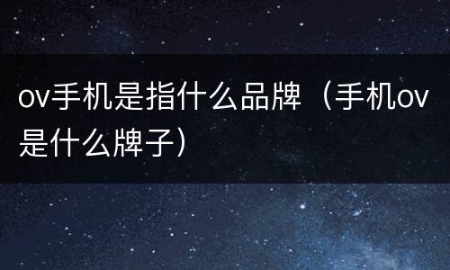 ov手机是指什么品牌（手机ov是什么牌子）