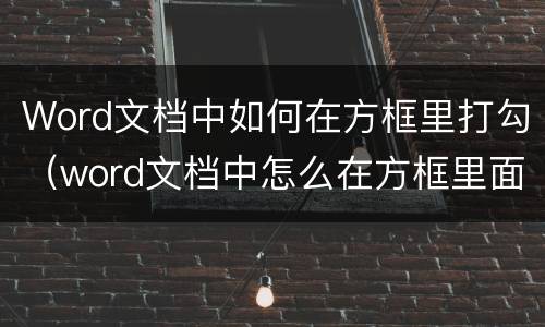 Word文档中如何在方框里打勾（word文档中怎么在方框里面打勾）