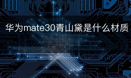 华为mate30青山黛是什么材质