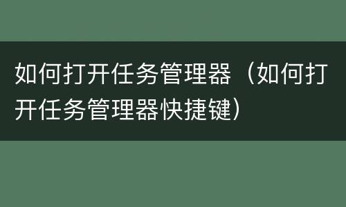 如何打开任务管理器（如何打开任务管理器快捷键）