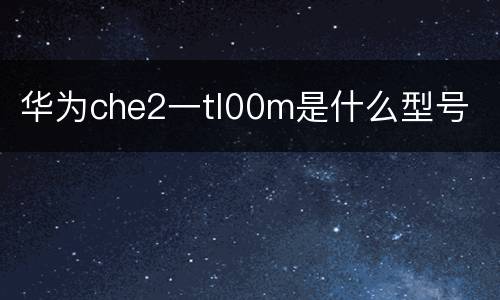 华为che2一tl00m是什么型号