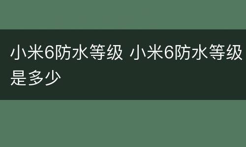 小米6防水等级 小米6防水等级是多少