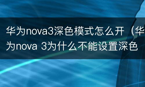 华为nova3深色模式怎么开（华为nova 3为什么不能设置深色模式）