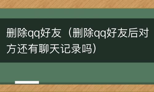删除qq好友（删除qq好友后对方还有聊天记录吗）