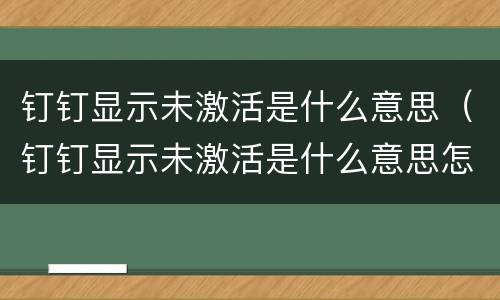 钉钉显示未激活是什么意思（钉钉显示未激活是什么意思怎么退群）