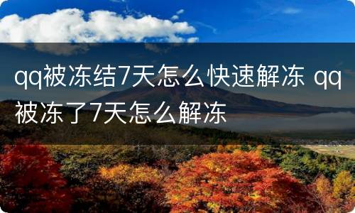 qq被冻结7天怎么快速解冻 qq被冻了7天怎么解冻