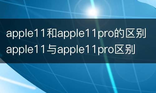 apple11和apple11pro的区别 apple11与apple11pro区别