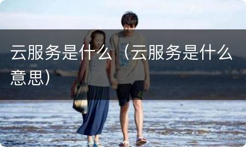 云服务是什么（云服务是什么意思）
