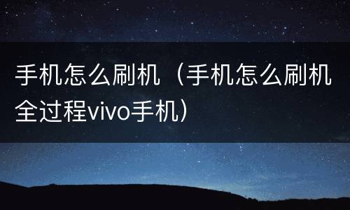 手机怎么刷机（手机怎么刷机全过程vivo手机）