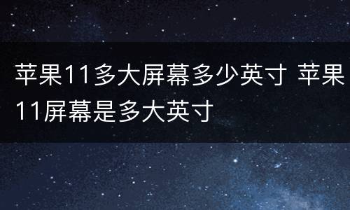苹果11多大屏幕多少英寸 苹果11屏幕是多大英寸