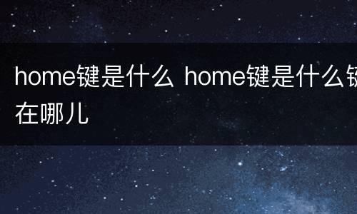 home键是什么 home键是什么键在哪儿